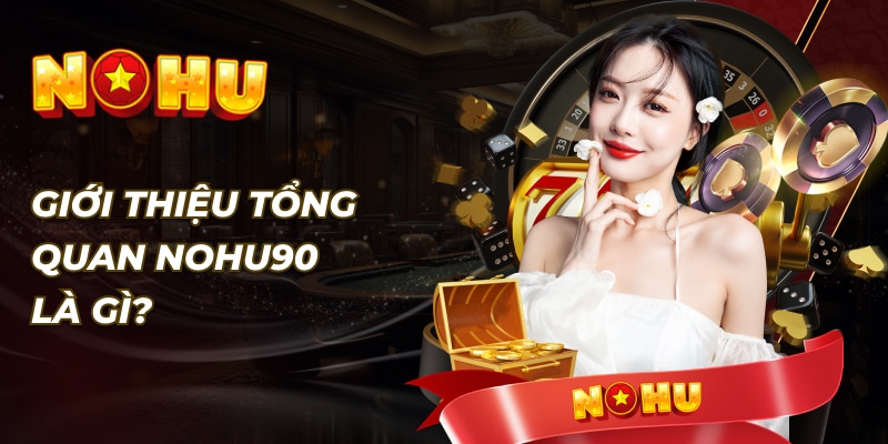 Nohu90 là gì? Vì sao lại được tin tưởng đến vậy?