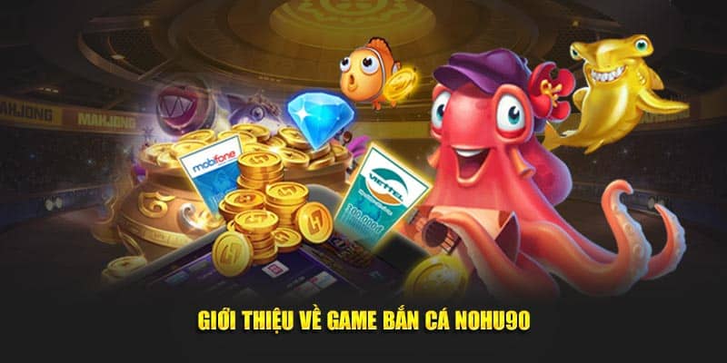 Tổng quan về game bắn cá Nohu90